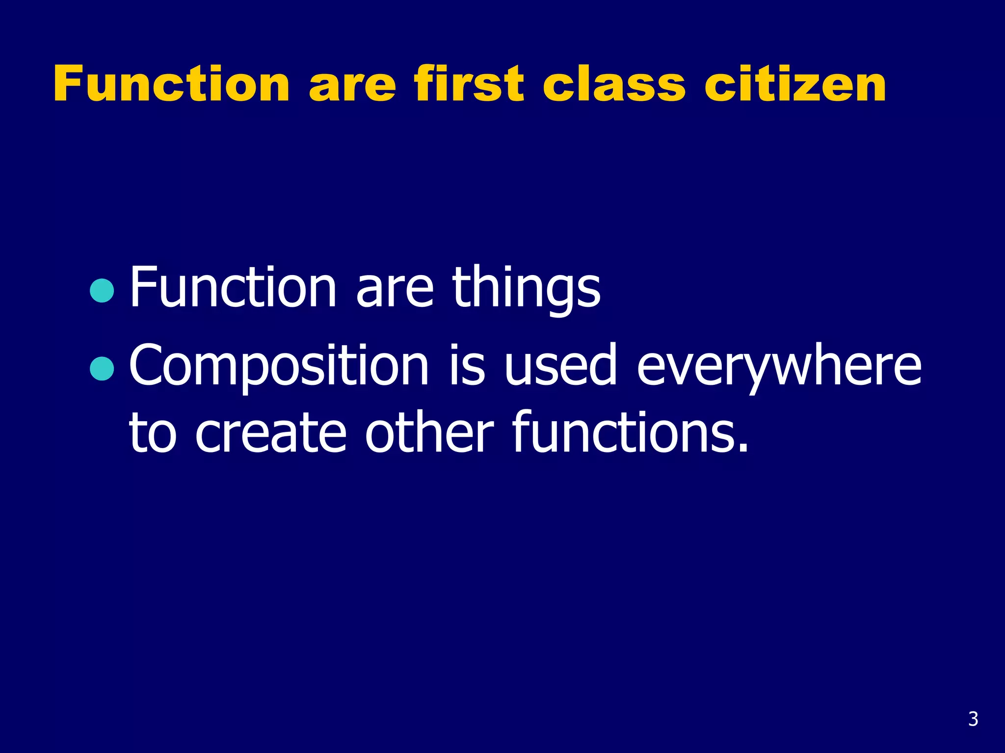 3
Function are first class citizen
● Function are things
● Composition is used everywhere
to create other functions.
 