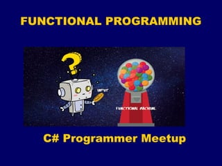 FUNCTIONAL PROGRAMMING
C# Programmer Meetup
 
