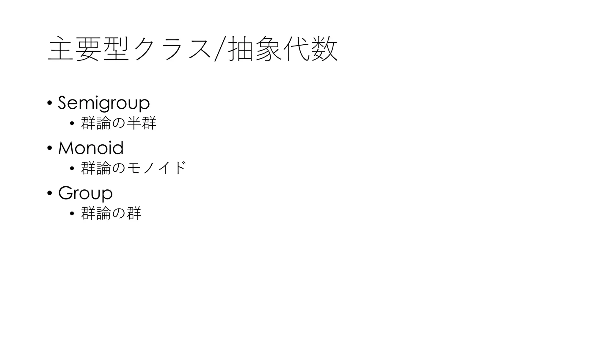 主要型クラス/抽象代数
• Semigroup
• 群論の半群
• Monoid
• 群論のモノイド
• Group
• 群論の群
 