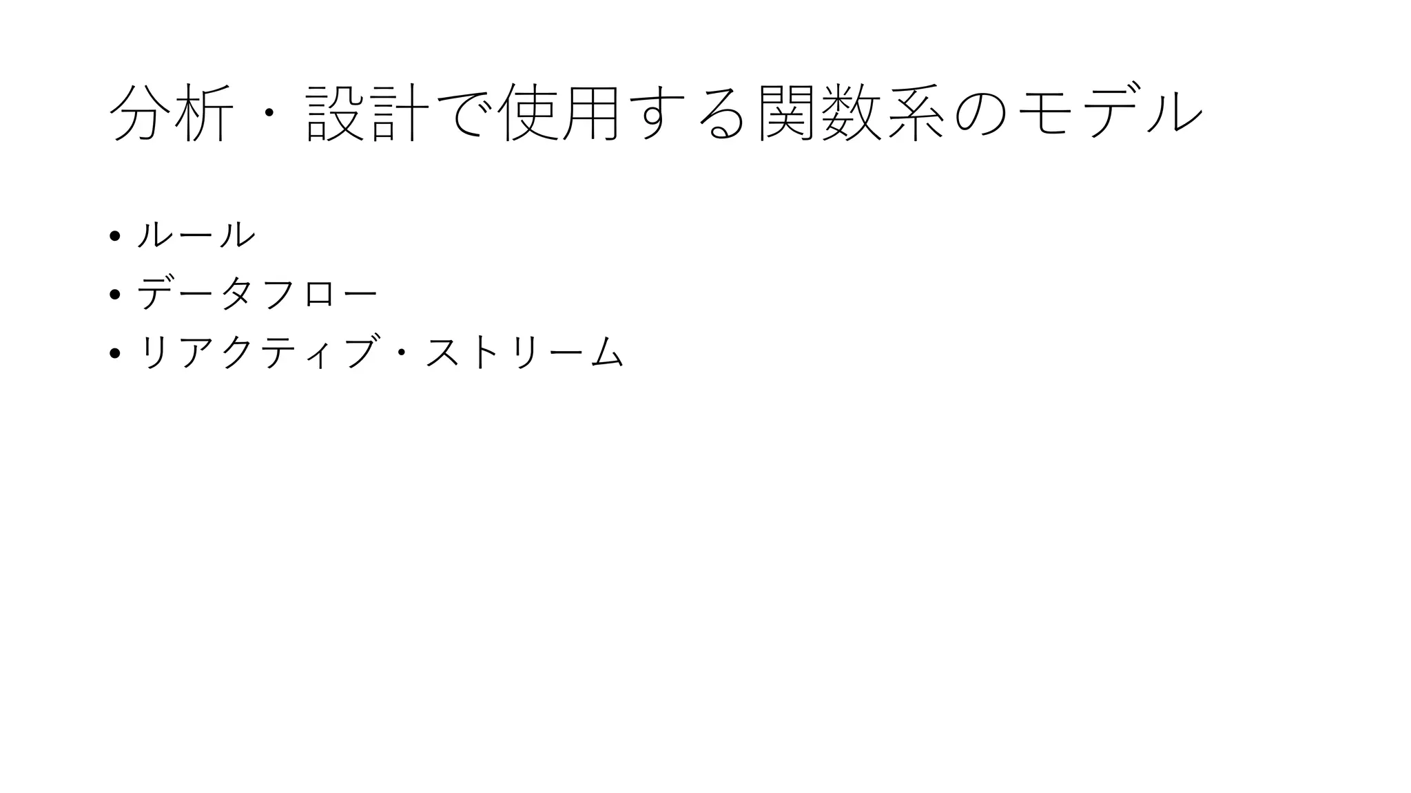 分析・設計で使⽤する関数系のモデル
• ルール
• データフロー
• リアクティブ・ストリーム
 