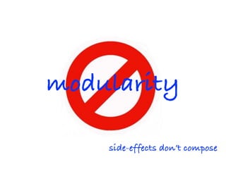 modularity
side-effects don’t compose
 