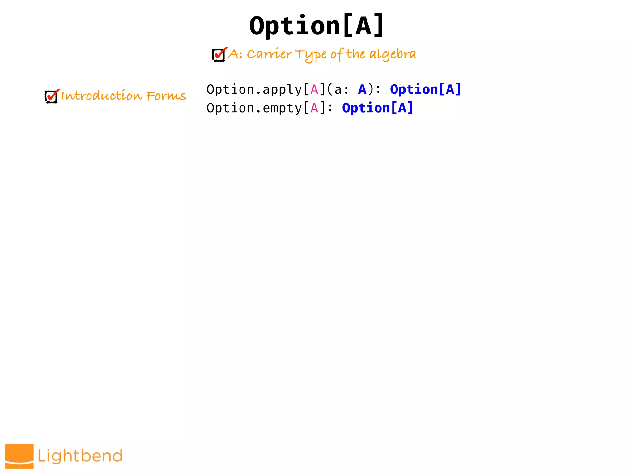 Option.apply[A](a: A): Option[A]
Option.empty[A]: Option[A]
Option[A]
A: Carrier Type of the algebra
Introduction Forms
 