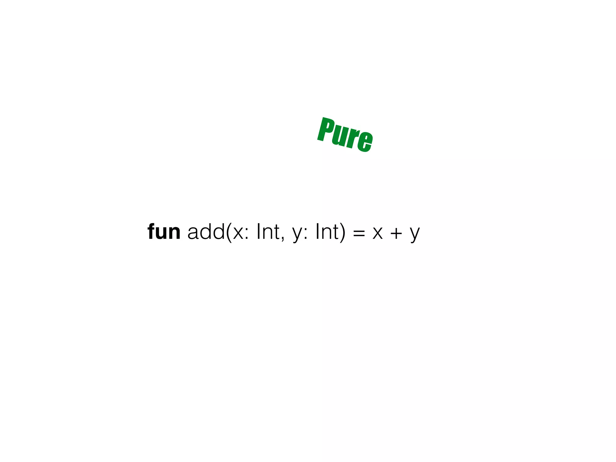 fun add(x: Int, y: Int) = x + y Pure 