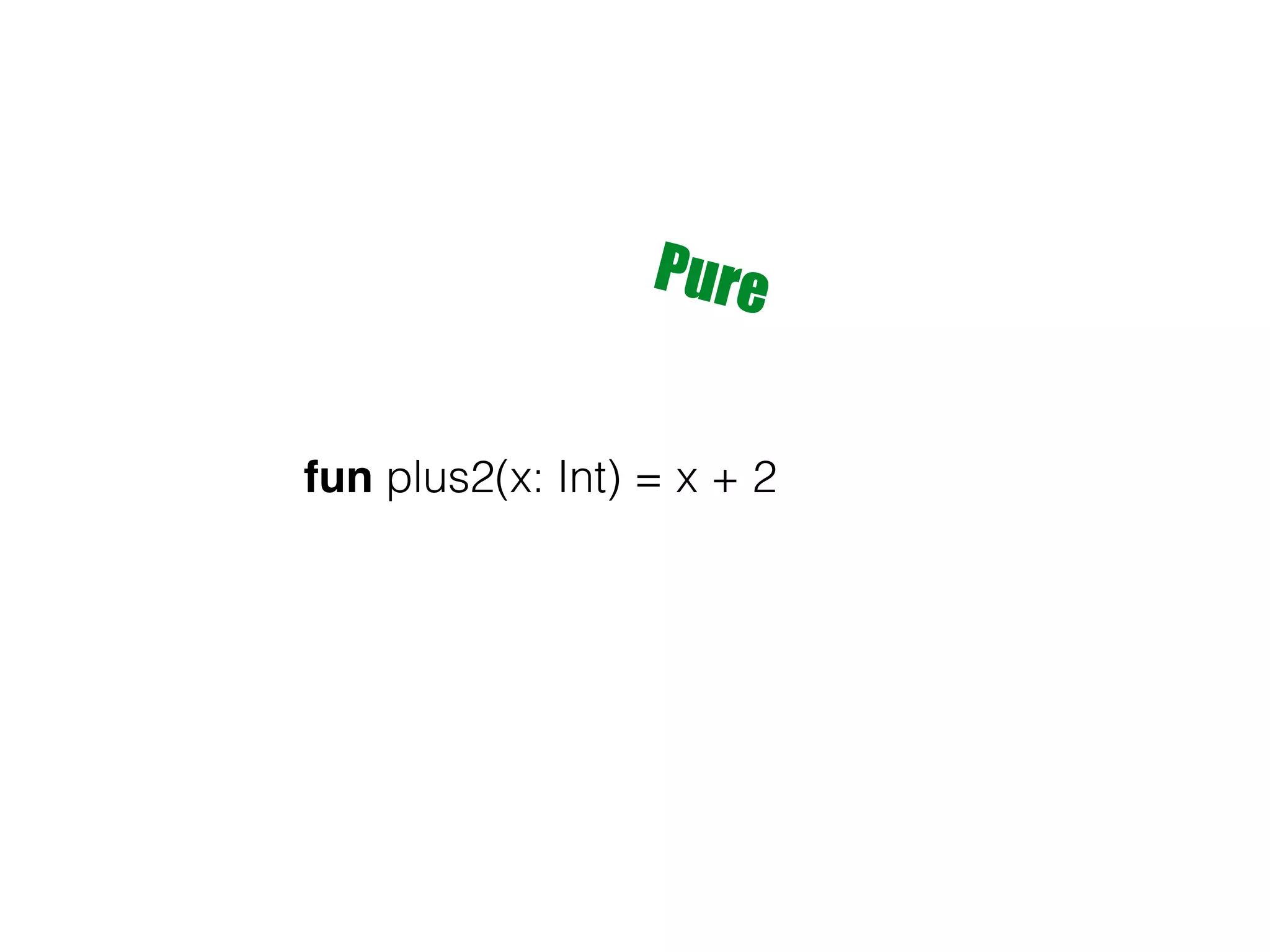 fun plus2(x: Int) = x + 2 Pure 