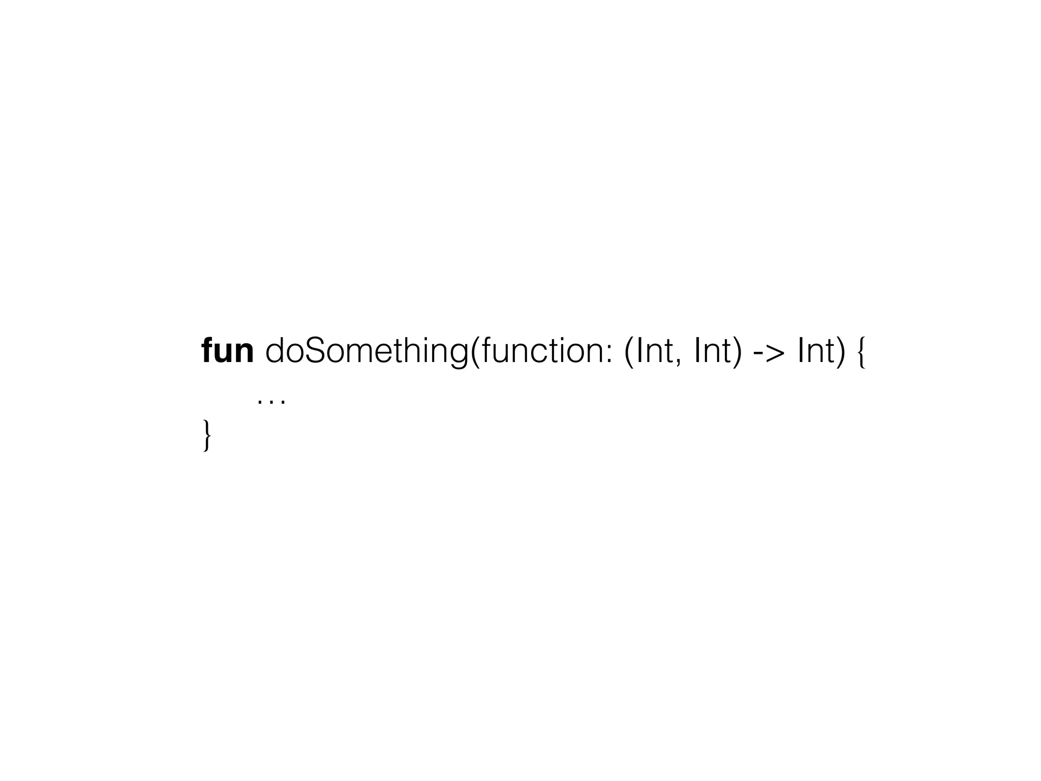fun doSomething(function: (Int, Int) -> Int) { … } 