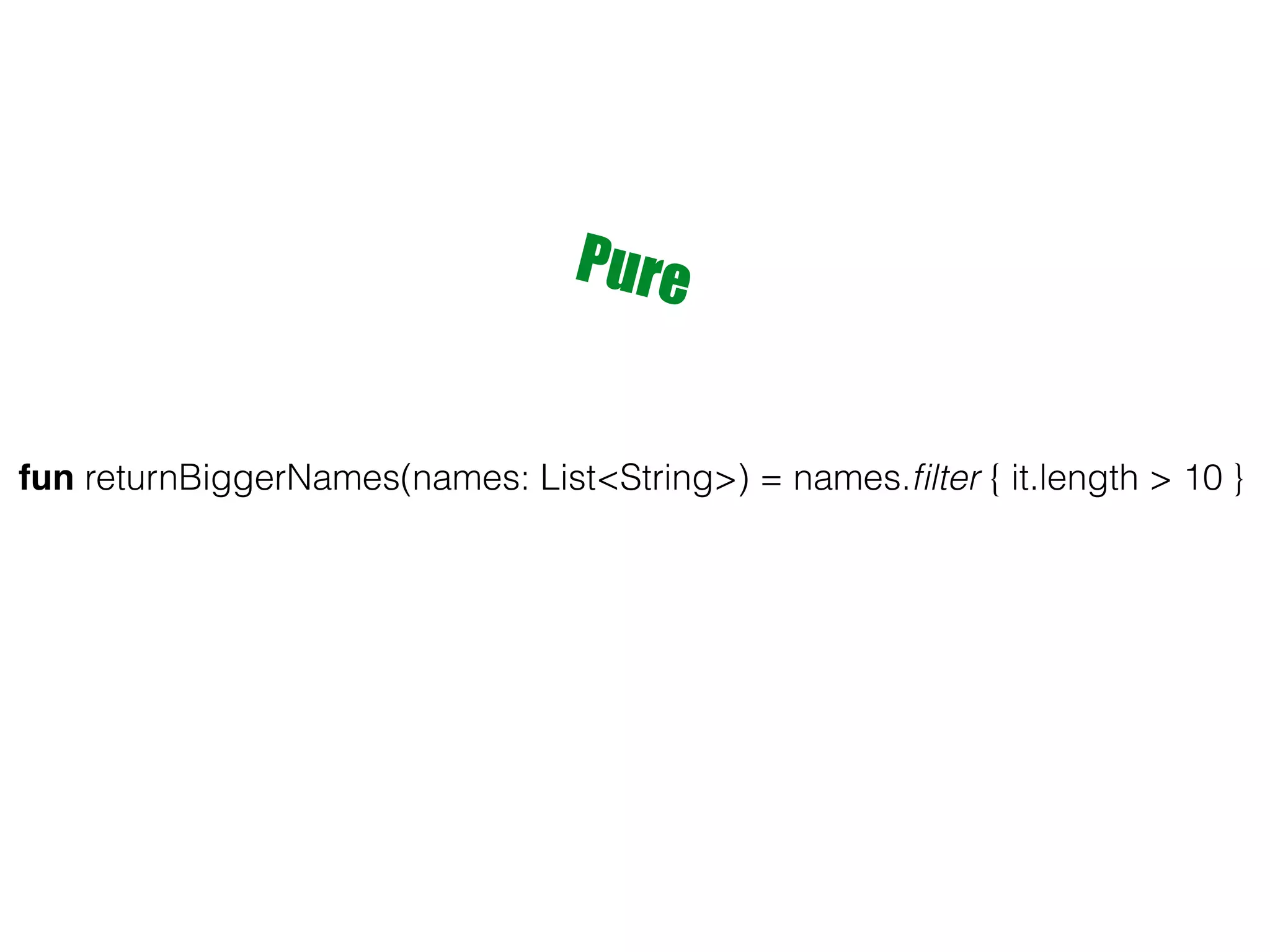 fun returnBiggerNames(names: List<String>) = names.ﬁlter { it.length > 10 } Pure 