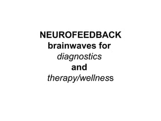 NEUROFEEDBACK
brainwaves for
diagnostics
and
therapy/wellness
 