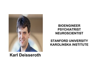 BIOENGINEER
PSYCHIATRIST
NEUROSCIENTIST
STANFORD UNIVERSITY
KAROLINSKA INSTITUTE
Karl Deisseroth
 