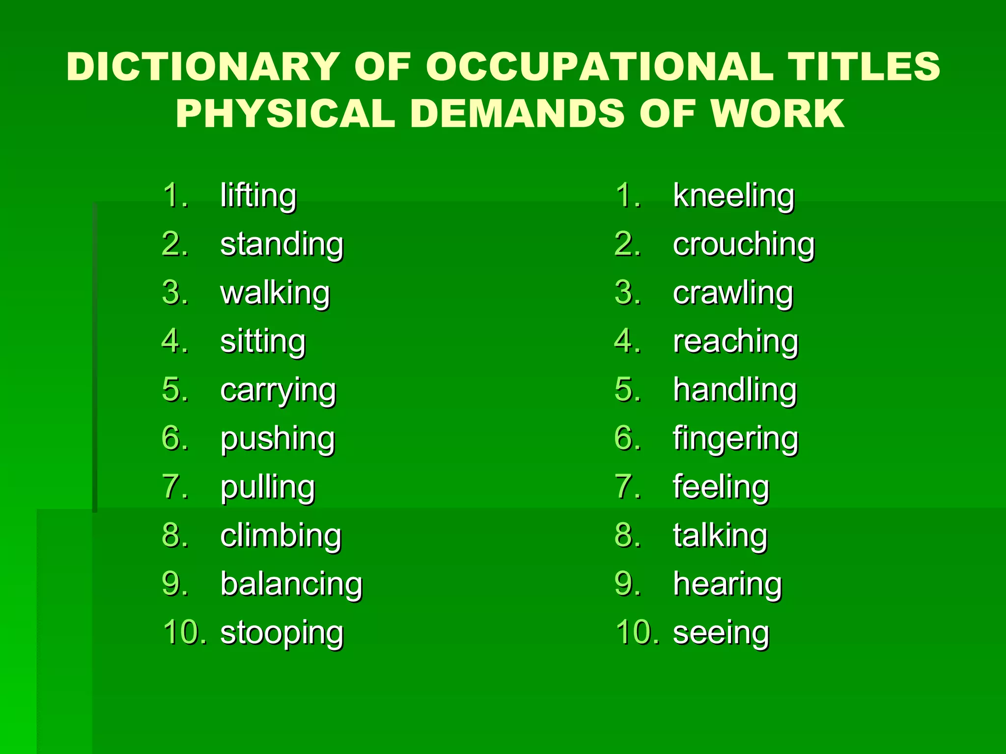 lifting standing walking sitting carrying pushing pulling climbing balancing stooping kneeling crouching crawling reaching handling fingering feeling talking hearing seeing DICTIONARY OF OCCUPATIONAL TITLES  PHYSICAL DEMANDS OF WORK 