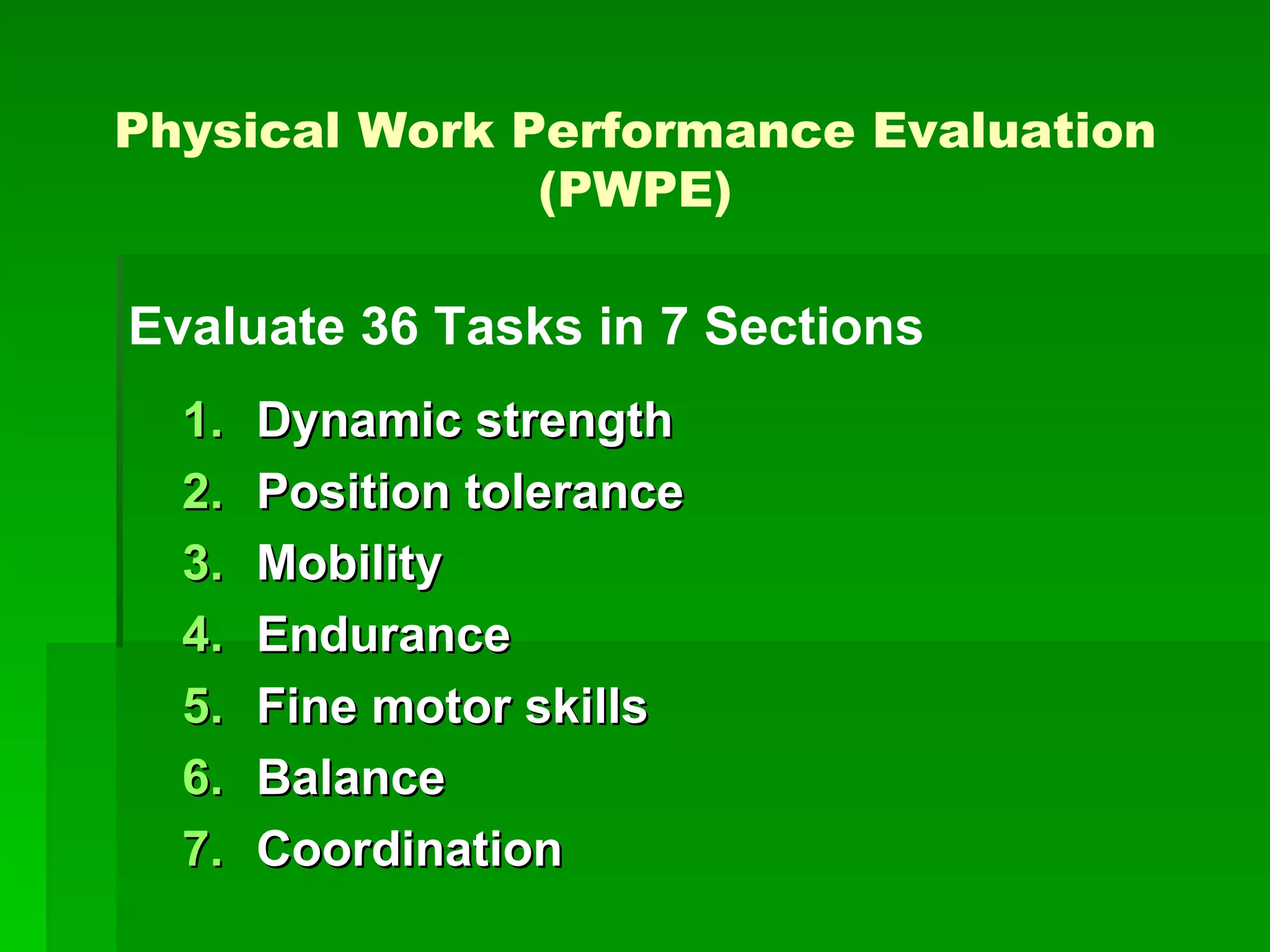 Dynamic strength Position tolerance Mobility Endurance Fine motor skills Balance Coordination Evaluate 36 Tasks in 7 Sections Physical Work Performance Evaluation (PWPE) 