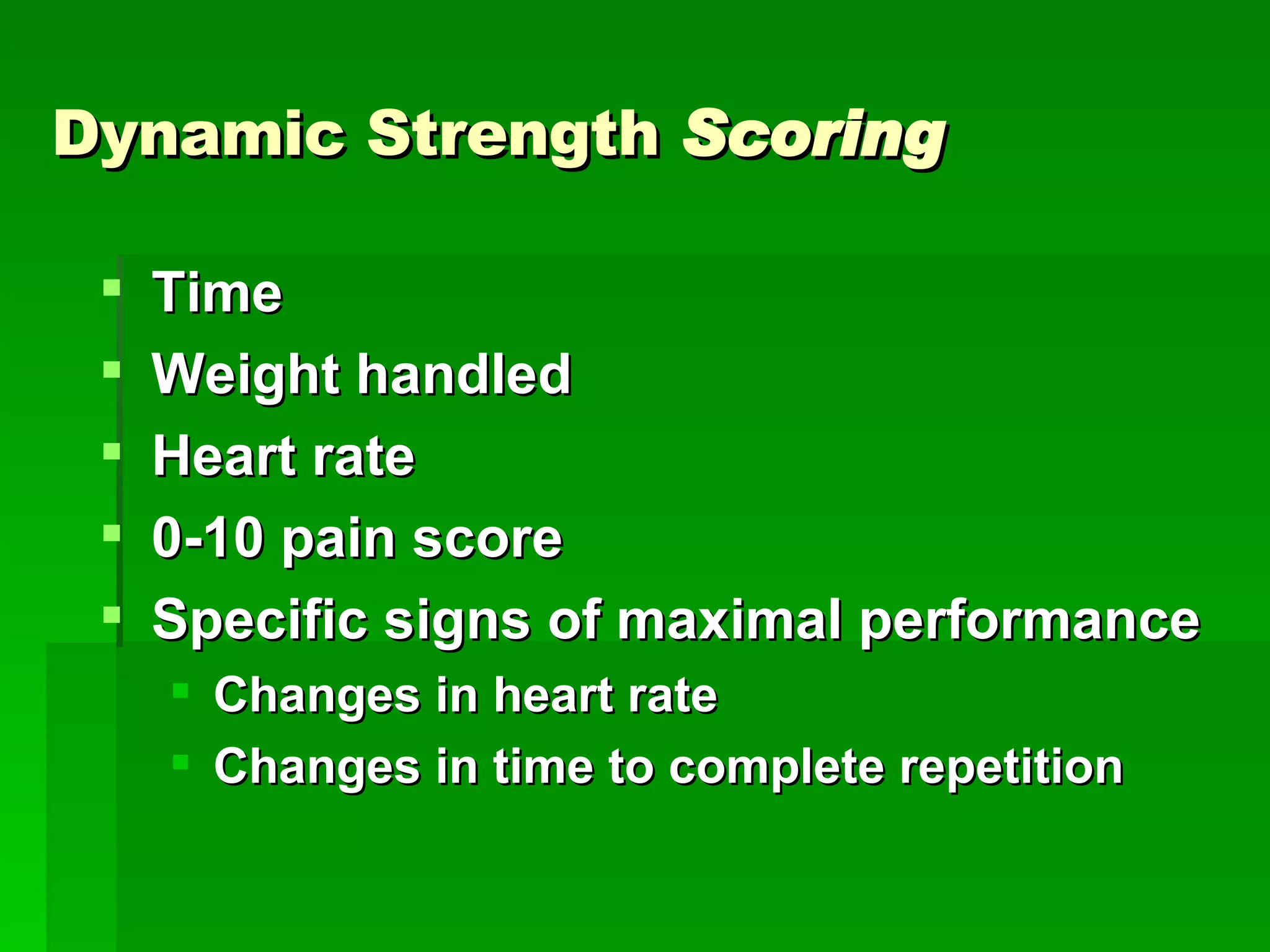Dynamic Strength  Scoring Time Weight handled Heart rate 0-10 pain score Specific signs of maximal performance Changes in heart rate  Changes in time to complete repetition 