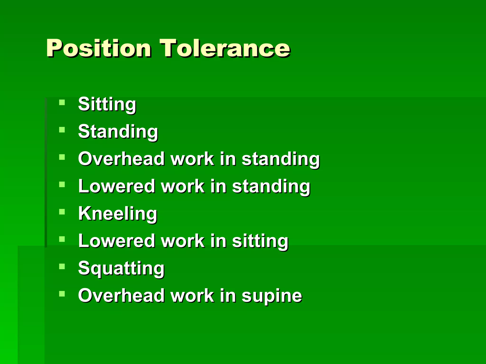 Position Tolerance Sitting Standing Overhead work in standing Lowered work in standing Kneeling  Lowered work in sitting Squatting Overhead work in supine 