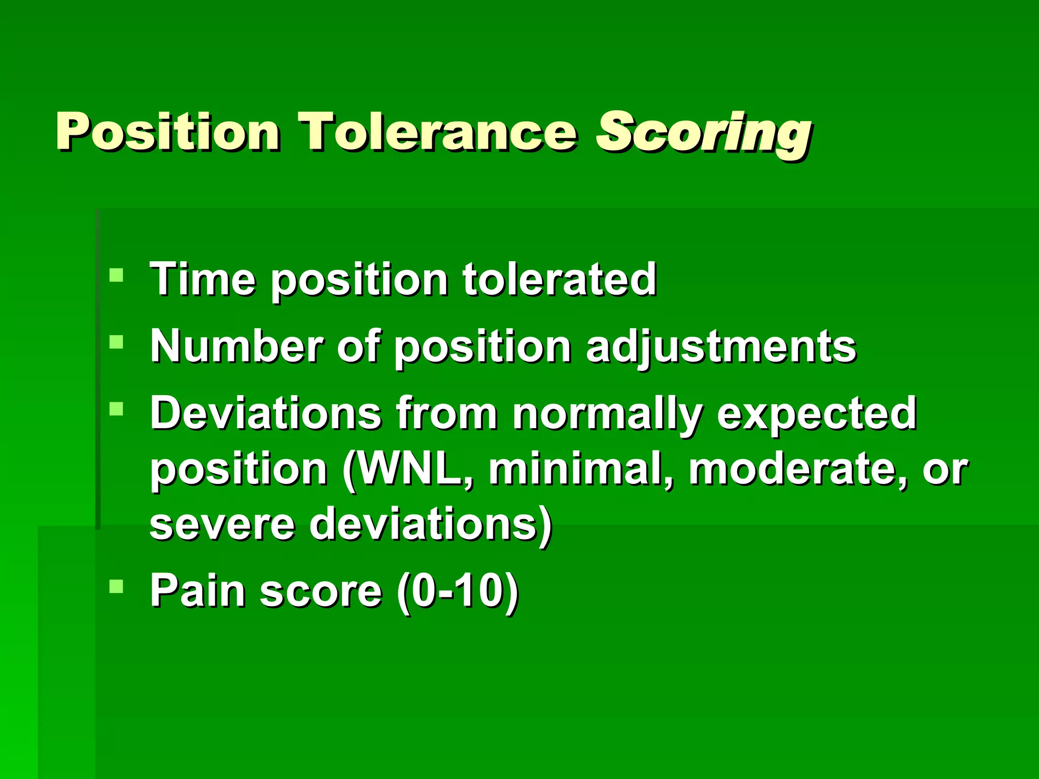 Position Tolerance  Scoring Time position tolerated Number of position adjustments Deviations from normally expected position (WNL, minimal, moderate, or severe deviations) Pain score (0-10) 