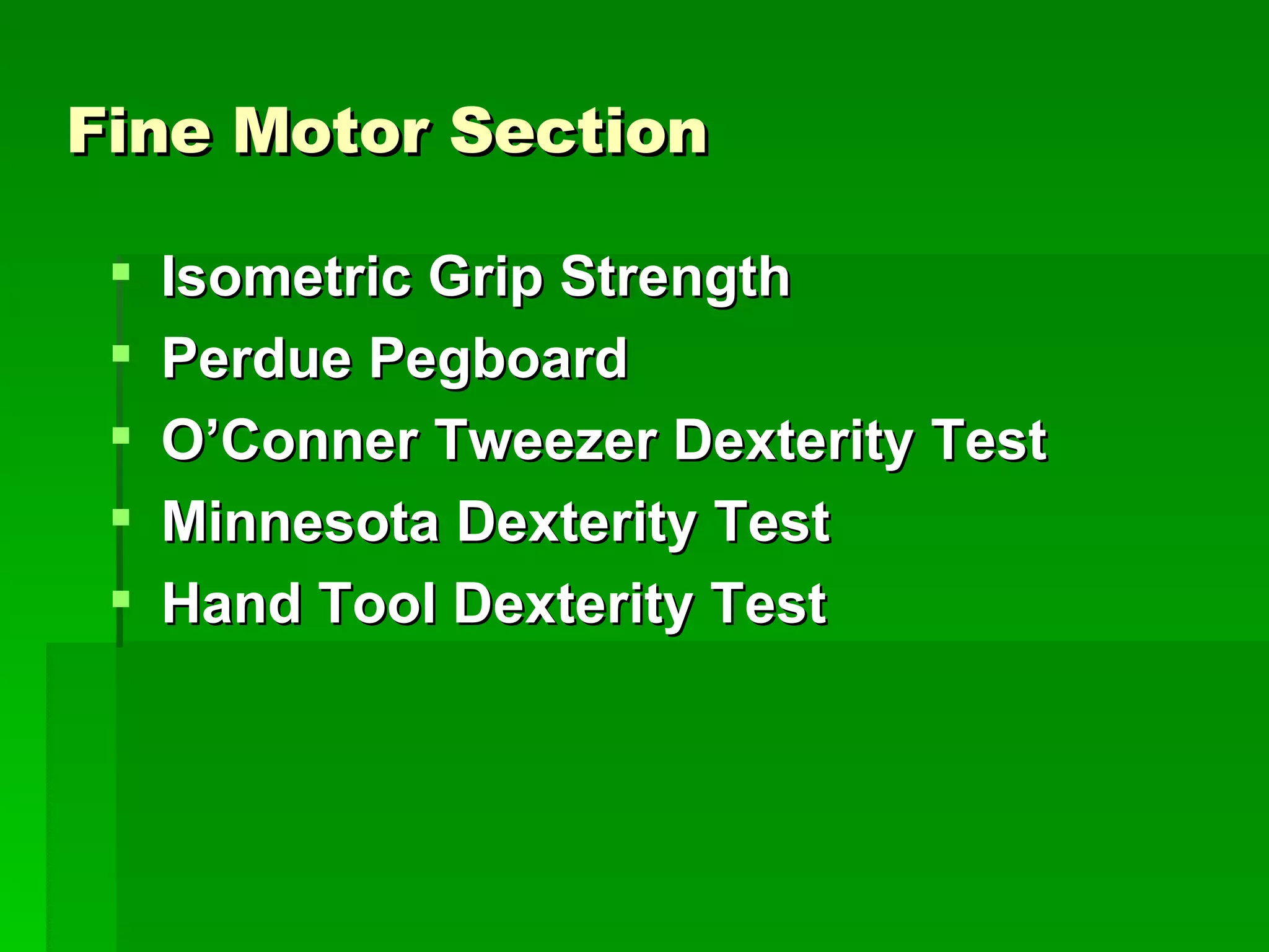Fine Motor Section Isometric Grip Strength  Perdue Pegboard O’Conner Tweezer Dexterity Test Minnesota Dexterity Test Hand Tool Dexterity Test 