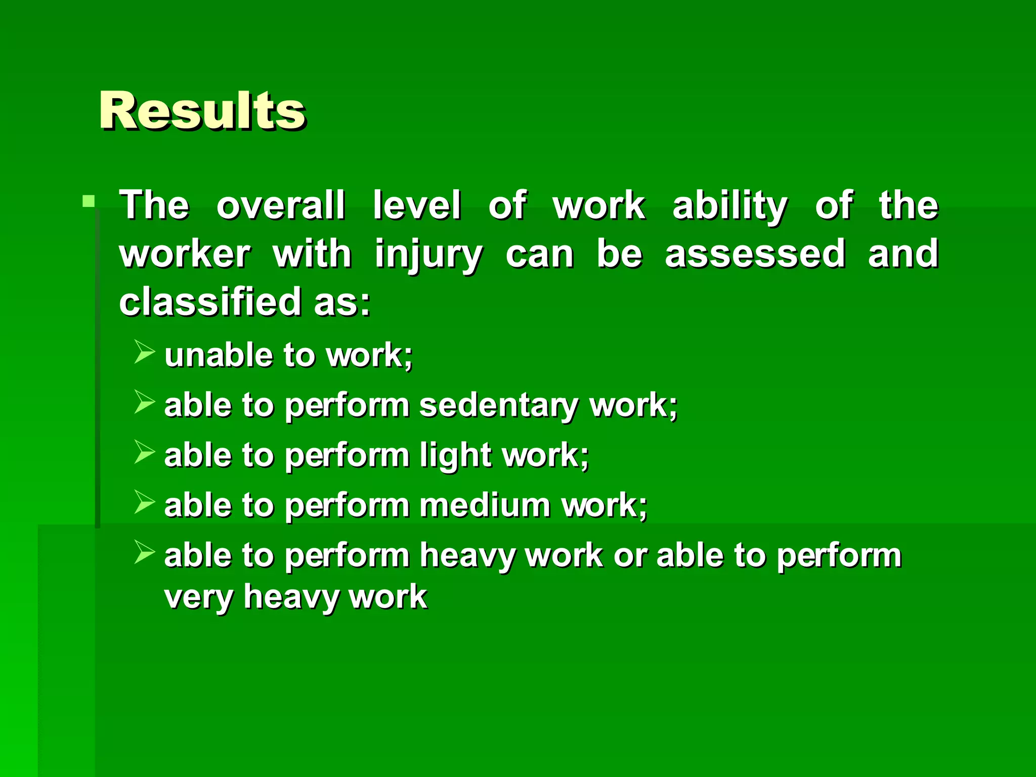 The overall level of work ability of the worker with injury can be assessed and classified as: unable to work; able to perform sedentary work;  able to perform light work;  able to perform medium work;  able to perform heavy work or able to perform very heavy work Results 
