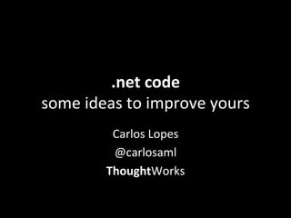 .net	
  code	
  
some	
  ideas	
  to	
  improve	
  yours	
  
              Carlos	
  Lopes	
  
              @carlosaml	
  
             ThoughtWorks	
  
 