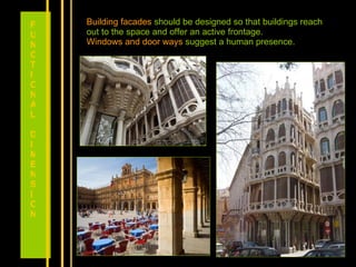 Building facades  should be designed so that buildings reach out to the space and offer an active frontage. Windows and door ways  suggest a human presence. FUNCTIONAL DIMENSION 