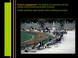 Passive engagement:   The need for an encounter with the setting, without becoming actively involved.  People watching: watch people while avoiding eye contact. FUNCTIONAL DIMENSION 