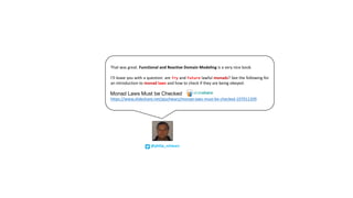That was great. Functional and Reactive Domain Modeling is a very nice book.
I’ll leave you with a question: are Try and Future lawful monads? See the following for
an introduction to monad laws and how to check if they are being obeyed:
https://www.slideshare.net/pjschwarz/monad-laws-must-be-checked-107011209
@philip_schwarz
Monad Laws Must be Checked
 