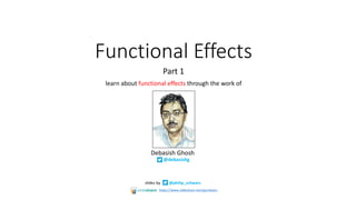 Functional	Effects
Part	1
learn	about	functional	effects through	the	work	of
slides	by @philip_schwarz
Debasish	Ghosh	
@debasishg
https://www.slideshare.net/pjschwarz
 
