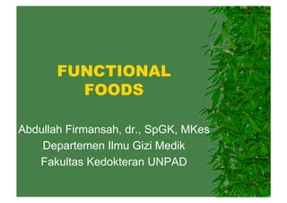 FUNCTIONAL
FOODS
Abdullah Firmansah, dr., SpGK, MKes
Departemen Ilmu Gizi Medik
Fakultas Kedokteran UNPAD

 
