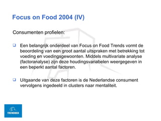Focus on Food 2004 (IV) <ul><li>Consumenten profielen: </li></ul><ul><li>Een belangrijk onderdeel van Focus on Food Trends...