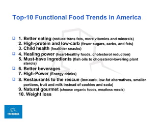 Top-10 Functional Food Trends in America <ul><li>1. Better eating  ( reduce trans fats, more vitamins and minerals) 2.  Hi...