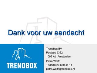 Dank voor uw aandacht Trendbox BV Postbus 9352 1006 AJ  Amsterdam Petra Wolff  ++31(0) 20 669 44 14 [email_address] 