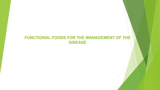 FUNCTIONAL FOODS FOR THE MANAGEMENT OF THE
DISEASE
 