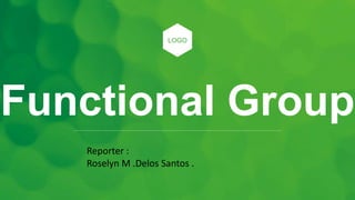 Functional Group
LOGO
Reporter :
Roselyn M .Delos Santos .
 