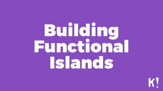 Building
Functional
Islands
 