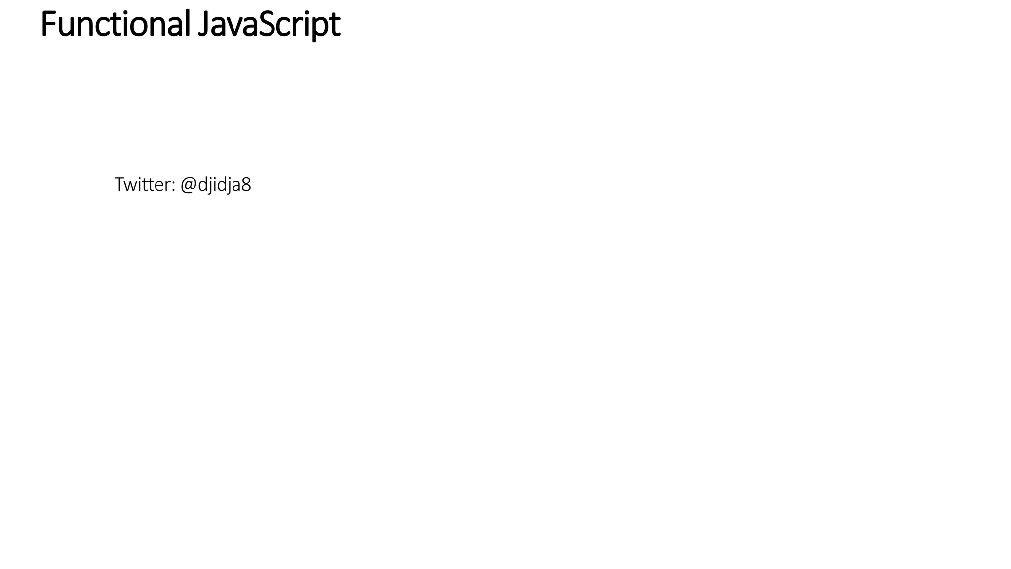 Functional JavaScript Follow me twitter: @djidja8 This deck online with live code editing: functional-js 