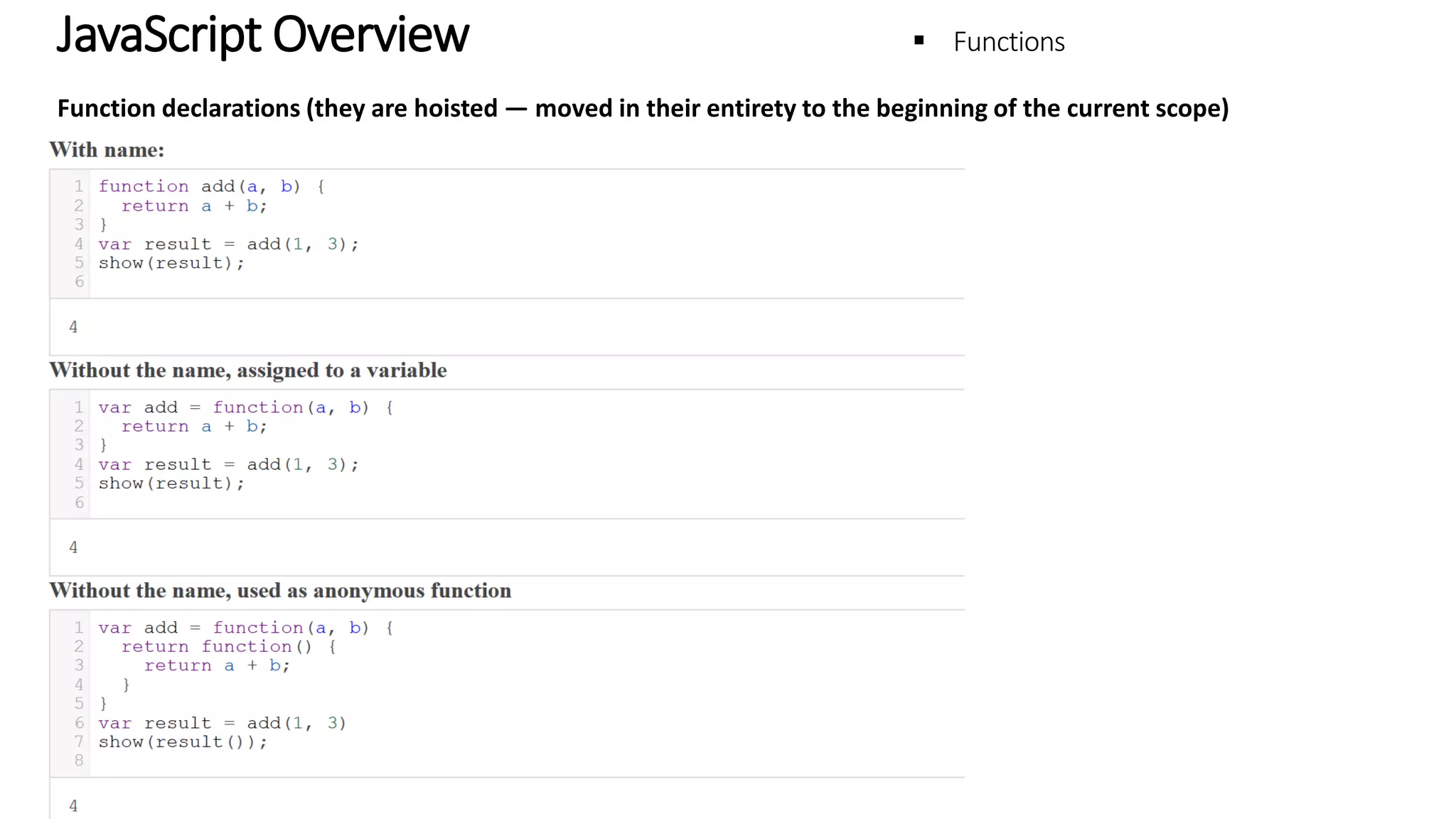 JavaScript Overview - Functions Function declarations (they are hoisted — moved in their entirety to the beginning of the current scope) 