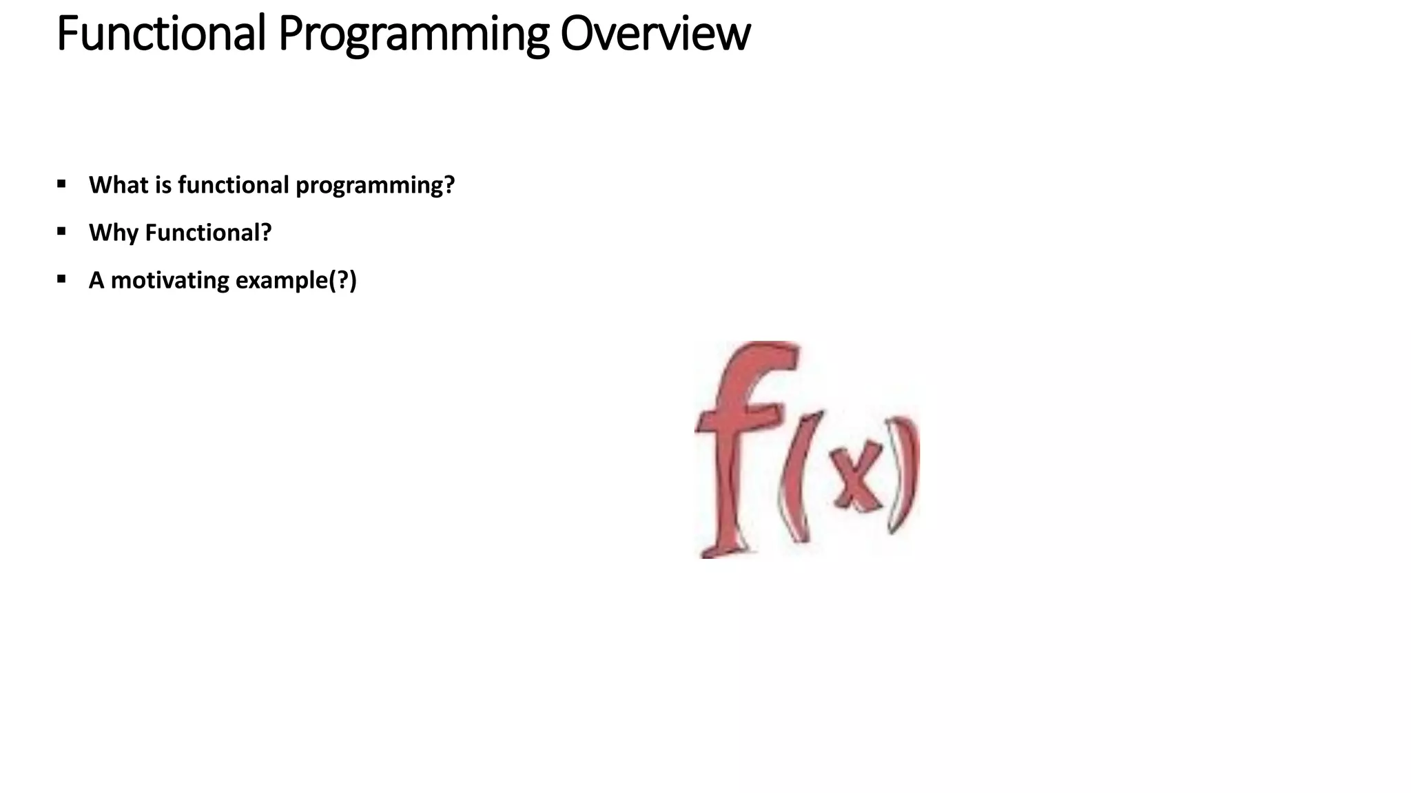 Functional Programming Overview  What is functional programming?  Why Functional?  A motivating example(?) 