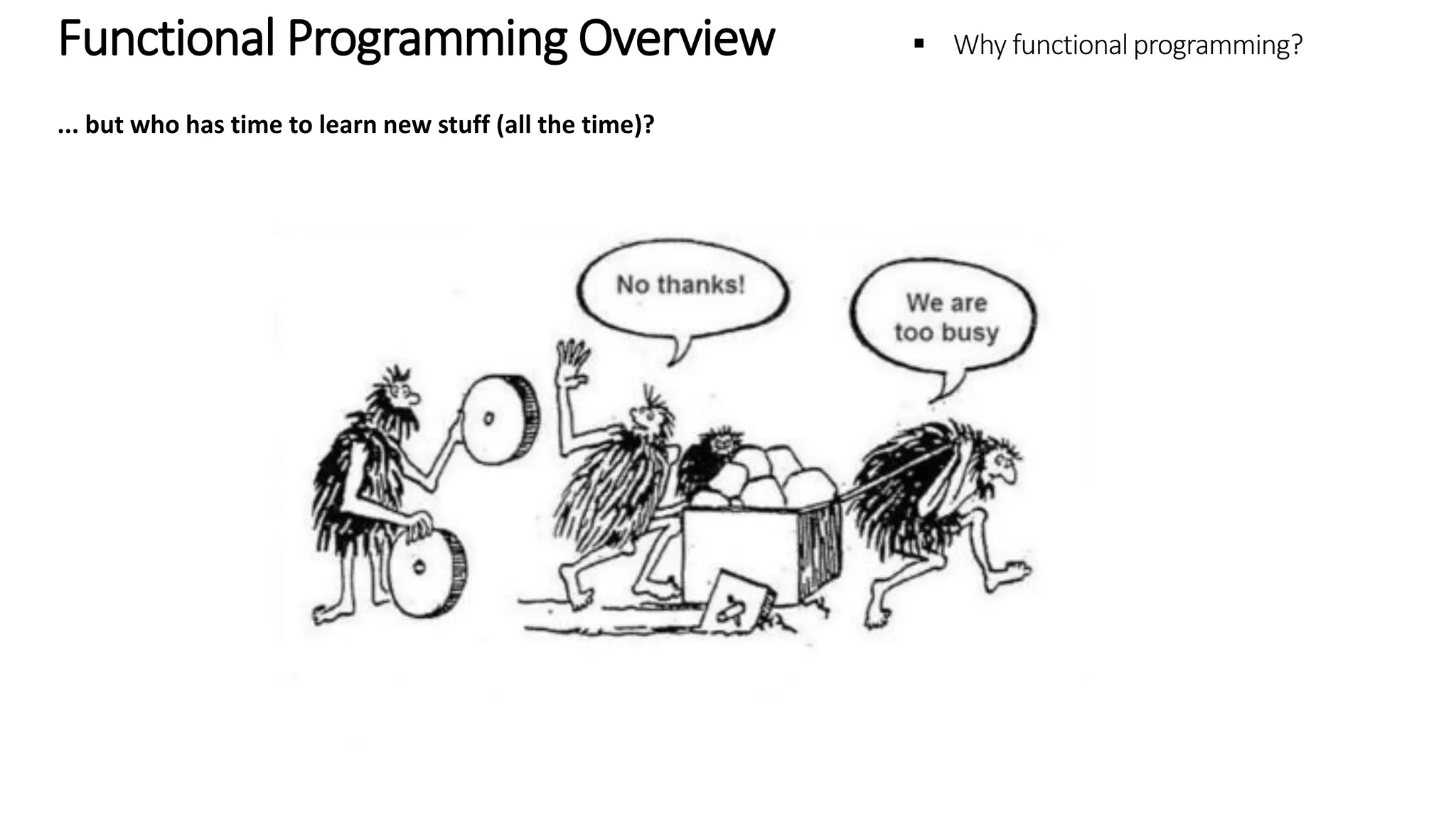 Functional Programming Overview – Why functional programming? ... but who has time to learn new stuff (all the time)? 