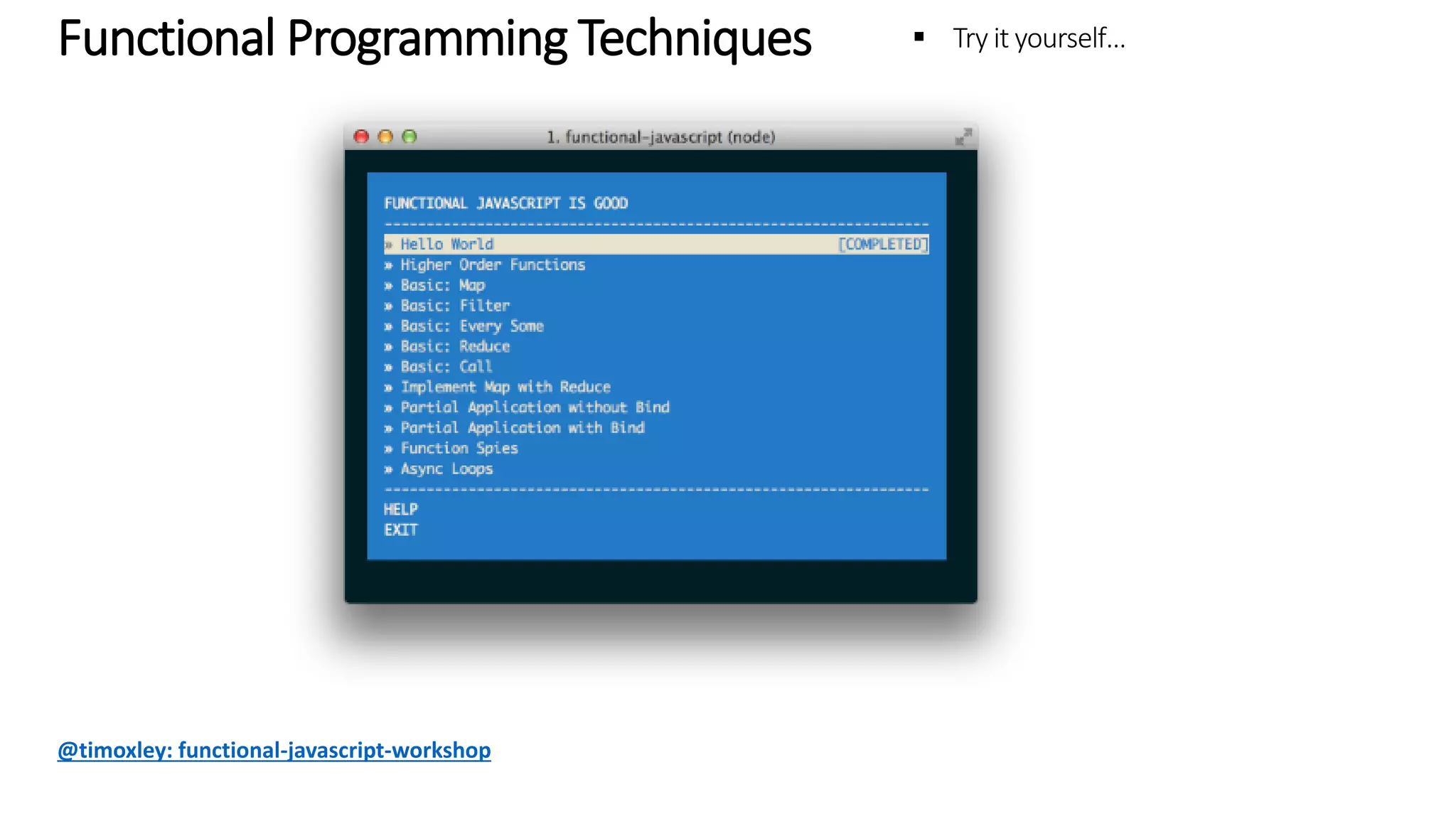 Functional Programming Techniques – Try it yourself @timoxley: functional-javascript-workshop 