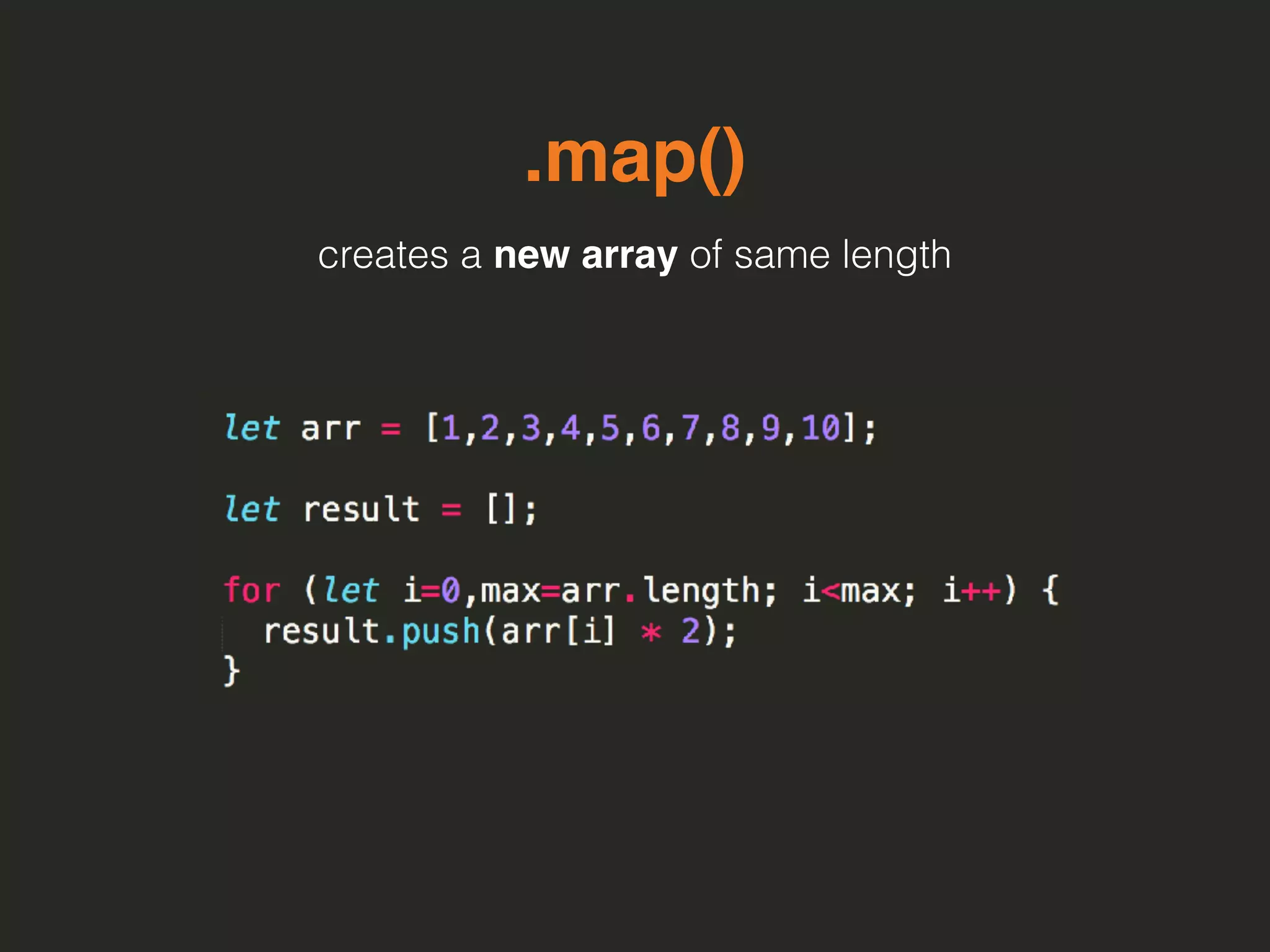 .map()
creates a new array of same length
 