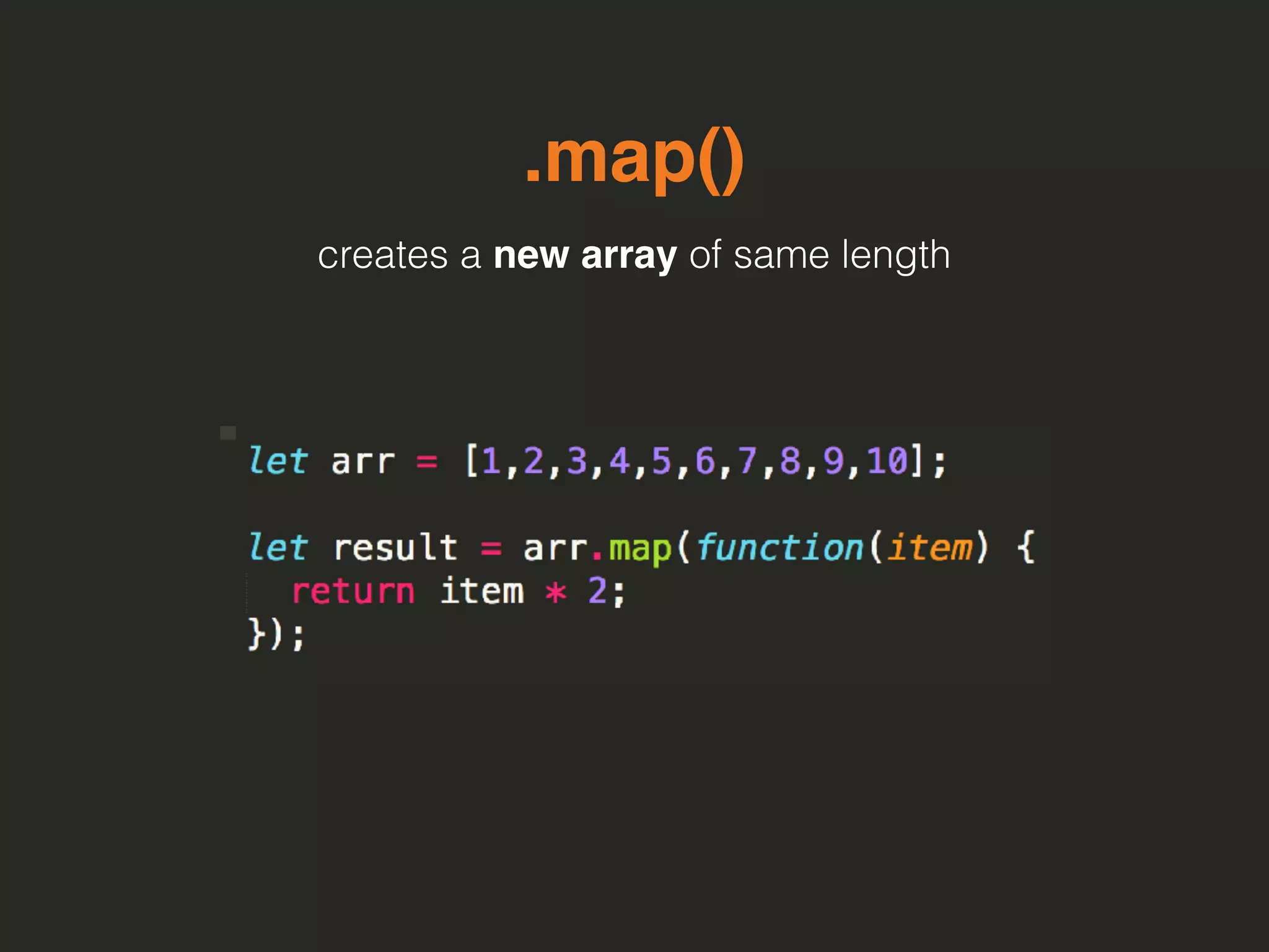 .map()
creates a new array of same length
 
