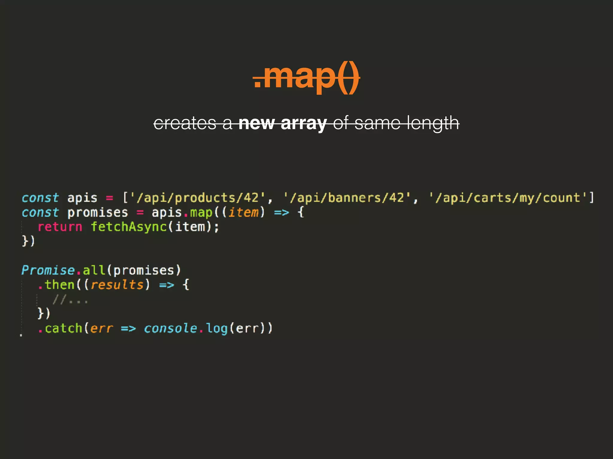 .map()
creates a new array of same length
 