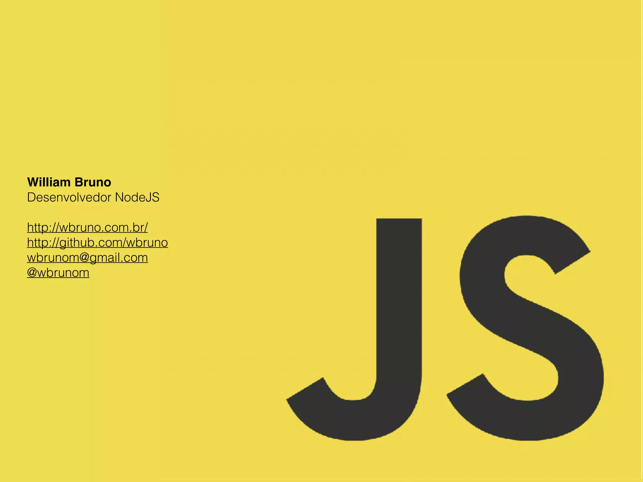 William Bruno
Desenvolvedor NodeJS
http://wbruno.com.br/
http://github.com/wbruno
wbrunom@gmail.com
@wbrunom
 