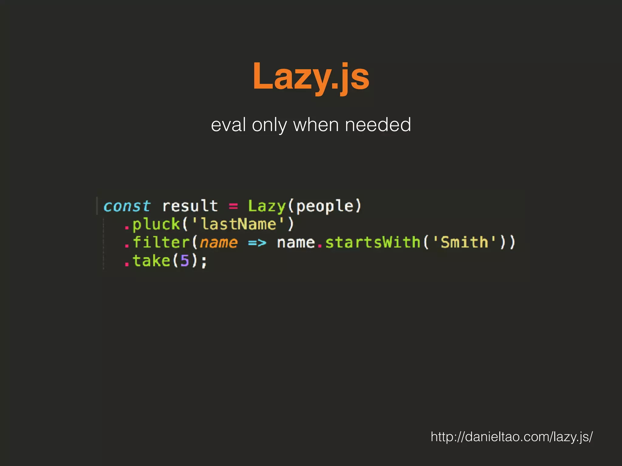 Lazy.js
eval only when needed
http://danieltao.com/lazy.js/
 