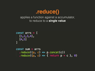 .reduce()
applies a function against a accumulator,
to reduce to a single value
 