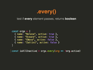 .every()
test if every element passes, returns boolean
 