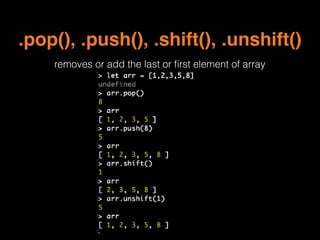 .pop(), .push(), .shift(), .unshift()
removes or add the last or ﬁrst element of array
 