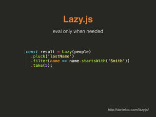 Lazy.js
eval only when needed
http://danieltao.com/lazy.js/
 