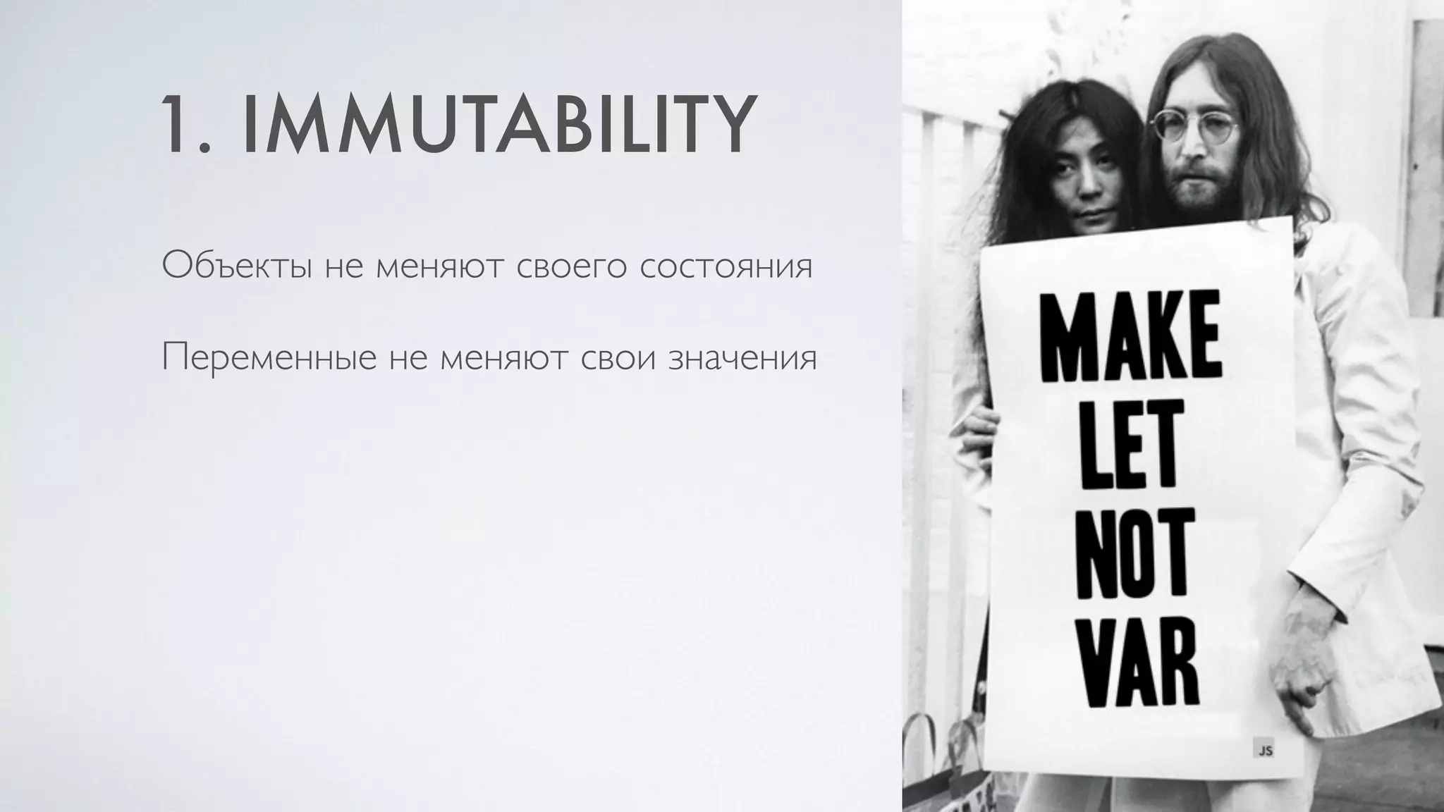 1. IMMUTABILITY
Объекты не меняют своего состояния
Переменные не меняют свои значения
 