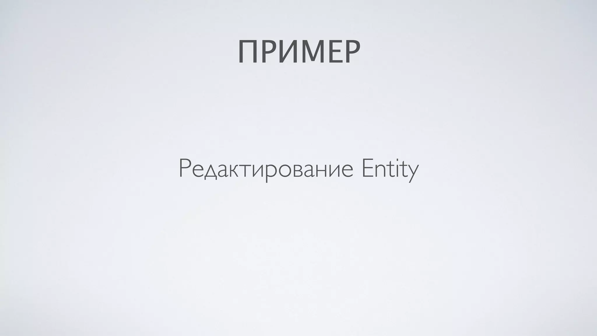 ПРИМЕР
Редактирование Entity
 