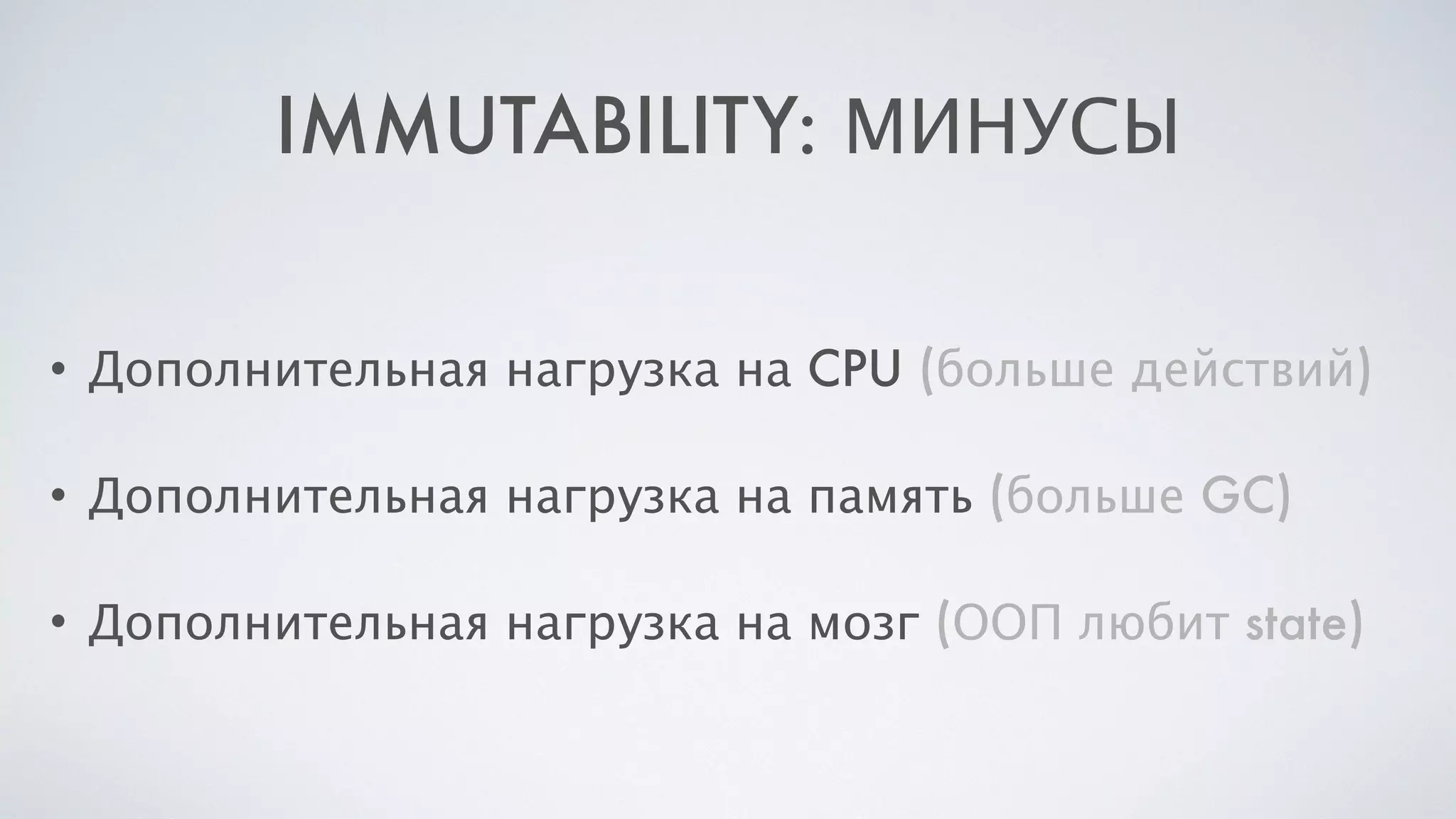 IMMUTABILITY: МИНУСЫ
• Дополнительная нагрузка на CPU (больше действий)
• Дополнительная нагрузка на память (больше GC)
• Дополнительная нагрузка на мозг (ООП любит state)
 