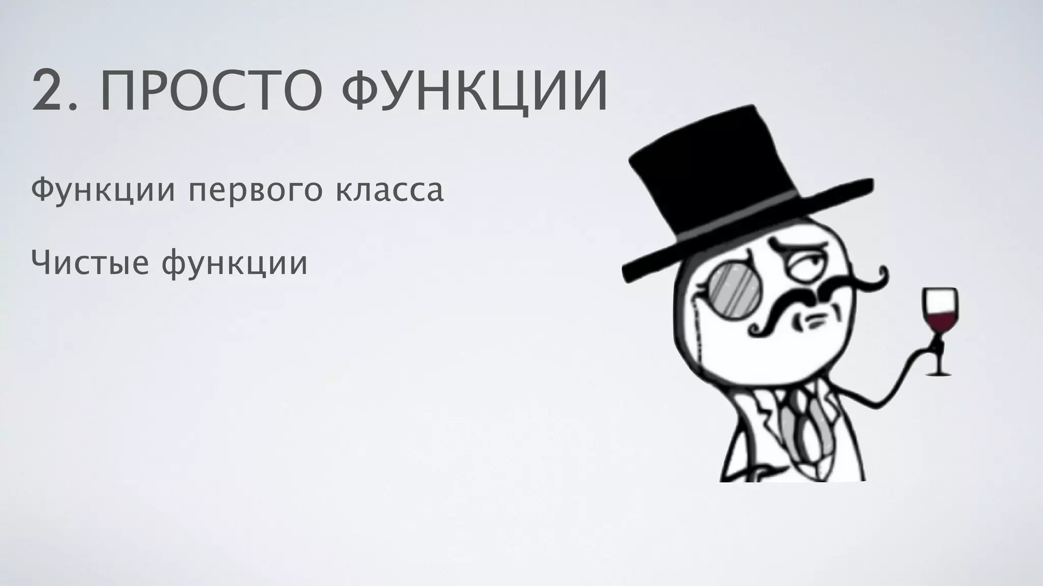 2. ПРОСТО ФУНКЦИИ
Функции первого класса
Чистые функции
 