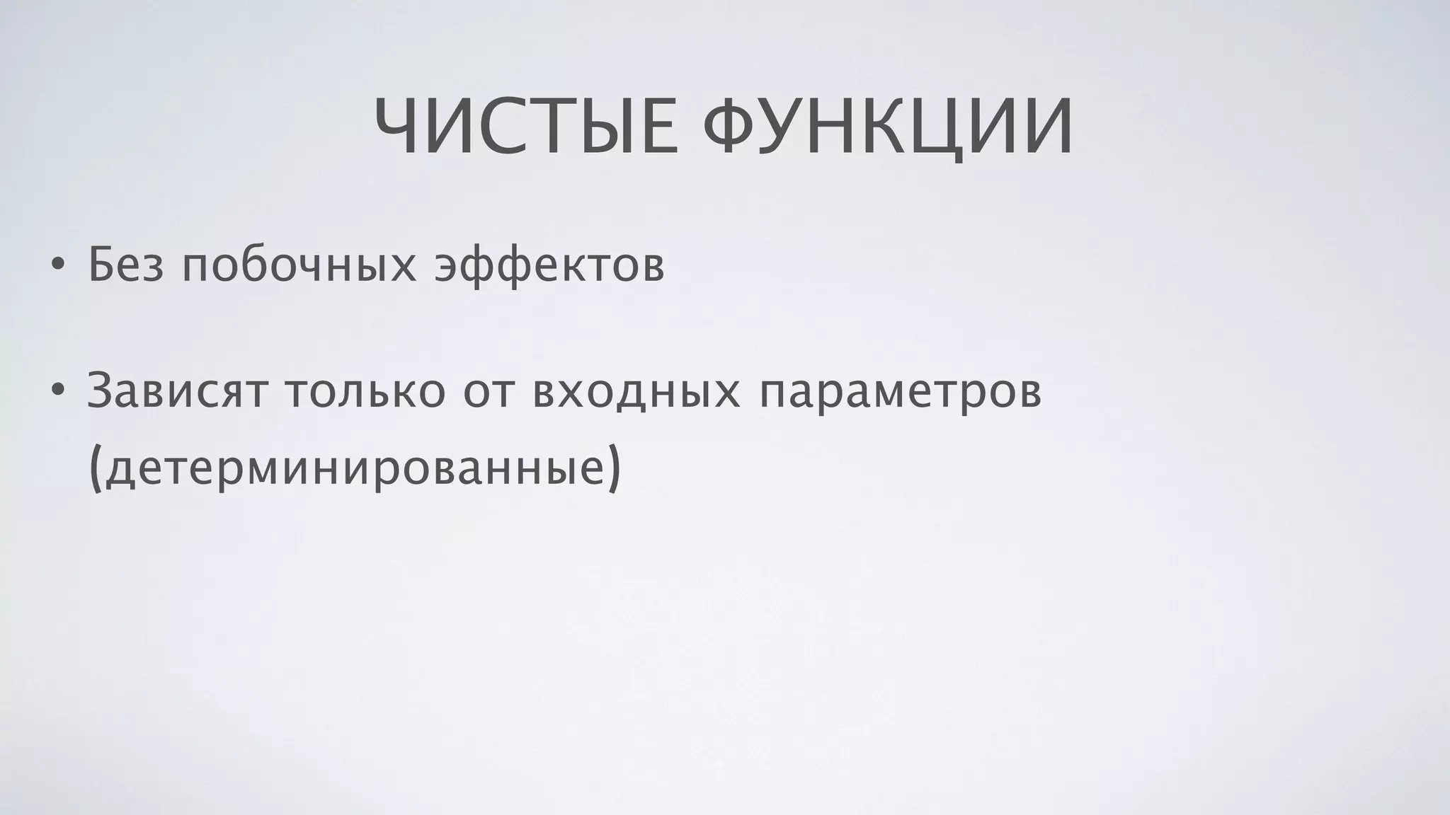 ЧИСТЫЕ ФУНКЦИИ
• Без побочных эффектов
• Зависят только от входных параметров
(детерминированные)
 